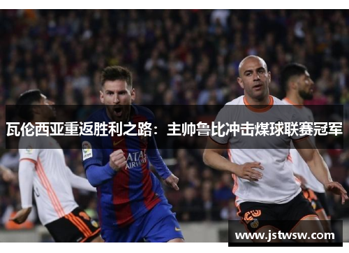 瓦伦西亚重返胜利之路：主帅鲁比冲击煤球联赛冠军